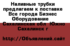 Наливные трубки, предлагаем к поставке - Все города Бизнес » Оборудование   . Сахалинская обл.,Южно-Сахалинск г.